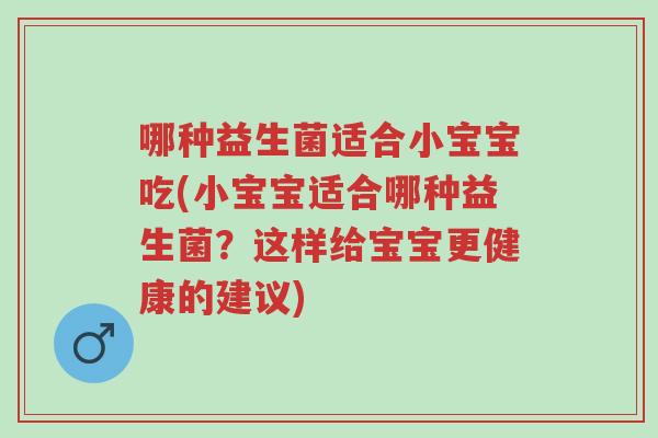 哪种益生菌适合小宝宝吃(小宝宝适合哪种益生菌?这样给宝宝更健康的建议)-第1张图片-超越 哪种益生菌适合小宝宝吃(小宝宝适合哪种益生菌?这样给宝宝更健康的建议)-第1张图片-超越