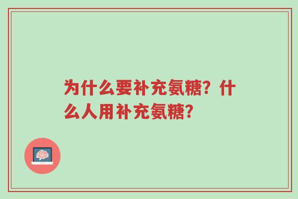 为什么要补充氨糖？什么人用补充氨糖？-第1张图片-超越