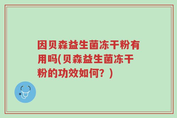 因贝森益生菌冻干粉有用吗(贝森益生菌冻干粉的功效如何?)-第1张图片-超越 因贝森益生菌冻干粉有用吗(贝森益生菌冻干粉的功效如何?)-第1张图片-超越