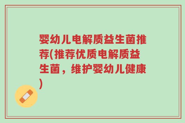 婴幼儿电解质益生菌推荐(推荐优质电解质益生菌,维护婴幼儿健康)-第1张图片-超越 婴幼儿电解质益生菌推荐(推荐优质电解质益生菌,维护婴幼儿健康)-第1张图片-超越