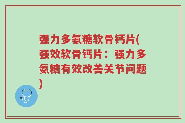 强力多氨糖软骨钙片(强效软骨钙片:强力多氨糖有效改善关节问题)-第1张图片-超越 强力多氨糖软骨钙片(强效软骨钙片:强力多氨糖有效改善关节问题)-第1张图片-超越