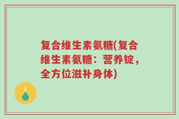 复合维生素氨糖(复合维生素氨糖:营养锭,全方位滋补身体)-第1张图片-超越 复合维生素氨糖(复合维生素氨糖:营养锭,全方位滋补身体)-第1张图片-超越
