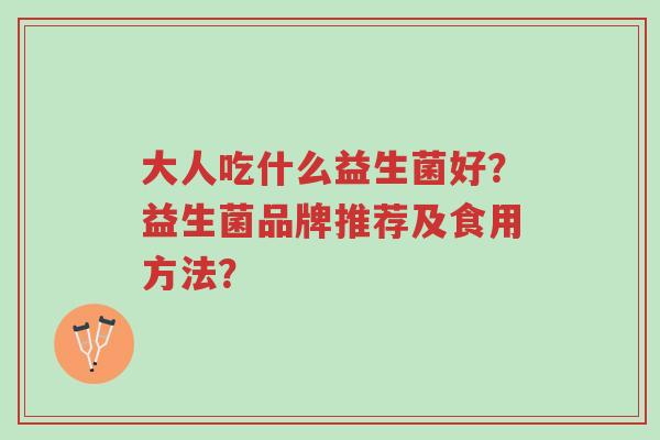 大人吃什么益生菌好?益生菌品牌推荐及食用方法?-第1张图片-超越 大人吃什么益生菌好?益生菌品牌推荐及食用方法?-第1张图片-超越