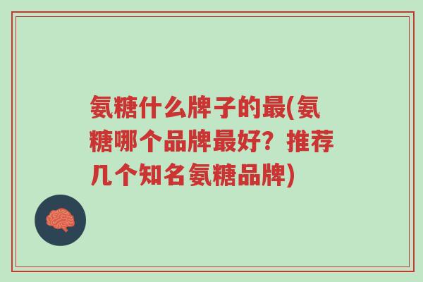 氨糖什么牌子的最(氨糖哪个品牌最好?推荐几个知名氨糖品牌)-第1张图片-超越 氨糖什么牌子的最(氨糖哪个品牌最好?推荐几个知名氨糖品牌)-第1张图片-超越