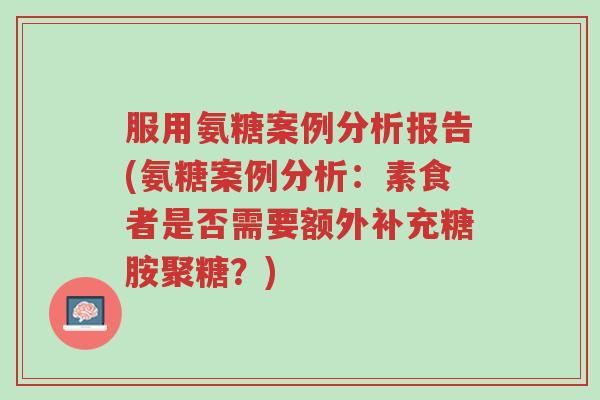 服用氨糖案例分析报告(氨糖案例分析:素食者是否需要额外补充糖胺聚糖?)-第1张图片-超越 服用氨糖案例分析报告(氨糖案例分析:素食者是否需要额外补充糖胺聚糖?)-第1张图片-超越