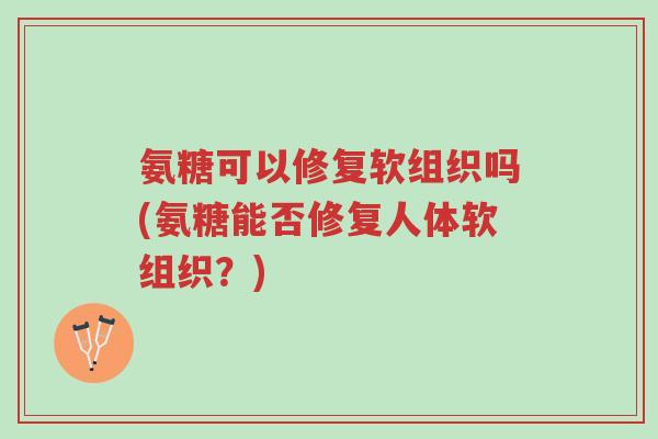 氨糖可以修复软组织吗(氨糖能否修复人体软组织?)-第1张图片-超越 氨糖可以修复软组织吗(氨糖能否修复人体软组织?)-第1张图片-超越