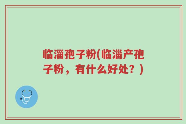 临淄孢子粉(临淄产孢子粉,有什么好处?)-第1张图片-超越 临淄孢子粉(临淄产孢子粉,有什么好处?)-第1张图片-超越