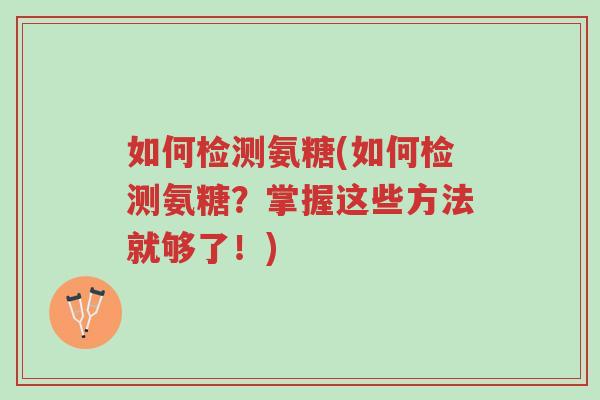 如何检测氨糖(如何检测氨糖?掌握这些方法就够了!)-第1张图片-超越 如何检测氨糖(如何检测氨糖?掌握这些方法就够了!)-第1张图片-超越
