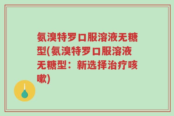 氨溴特罗口服溶液无糖型(氨溴特罗口服溶液无糖型:新选择治疗咳嗽)-第1张图片-超越 氨溴特罗口服溶液无糖型(氨溴特罗口服溶液无糖型:新选择治疗咳嗽)-第1张图片-超越