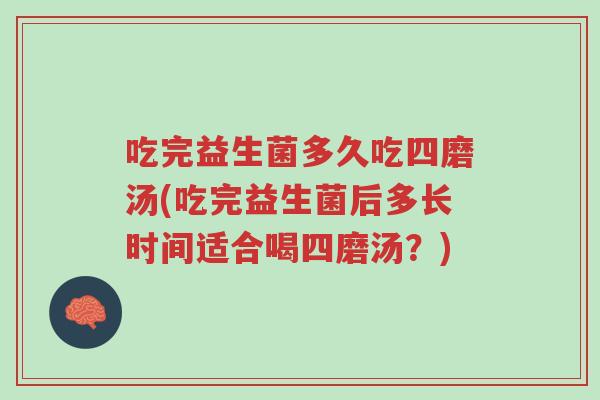 吃完益生菌多久吃四磨汤(吃完益生菌后多长时间适合喝四磨汤?)-第1张图片-超越 吃完益生菌多久吃四磨汤(吃完益生菌后多长时间适合喝四磨汤?)-第1张图片-超越