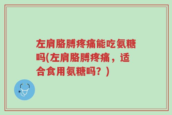 左肩胳膊疼痛能吃氨糖吗(左肩胳膊疼痛,适合食用氨糖吗?)-第1张图片-超越 左肩胳膊疼痛能吃氨糖吗(左肩胳膊疼痛,适合食用氨糖吗?)-第1张图片-超越