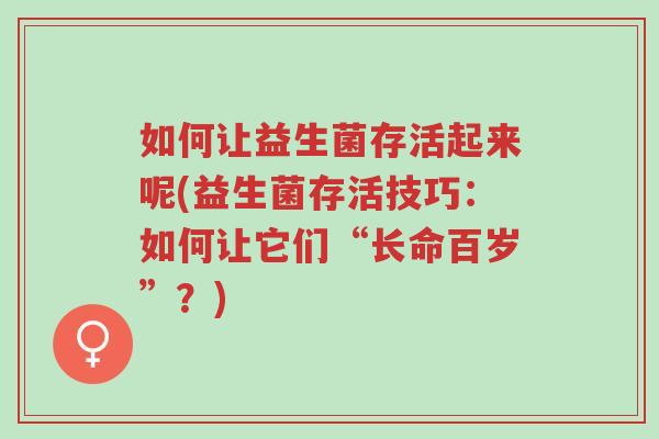 如何让益生菌存活起来呢(益生菌存活技巧:如何让它们“长命百岁”?)-第1张图片-超越 如何让益生菌存活起来呢(益生菌存活技巧:如何让它们“长命百岁”?)-第1张图片-超越