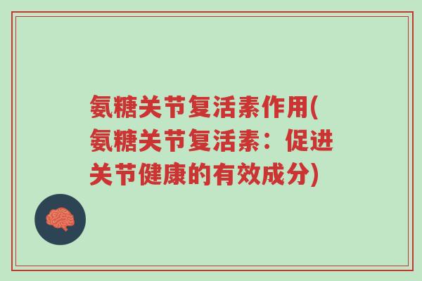 氨糖关节复活素作用(氨糖关节复活素:促进关节健康的有效成分)-第1张图片-超越 氨糖关节复活素作用(氨糖关节复活素:促进关节健康的有效成分)-第1张图片-超越