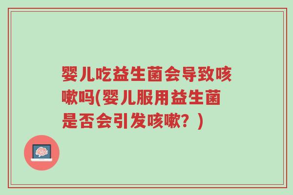 婴儿吃益生菌会导致咳嗽吗(婴儿服用益生菌是否会引发咳嗽?)-第1张图片-超越 婴儿吃益生菌会导致咳嗽吗(婴儿服用益生菌是否会引发咳嗽?)-第1张图片-超越