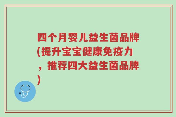 四个月婴儿益生菌品牌(提升宝宝健康免疫力,推荐四大益生菌品牌)-第1张图片-超越 四个月婴儿益生菌品牌(提升宝宝健康免疫力,推荐四大益生菌品牌)-第1张图片-超越