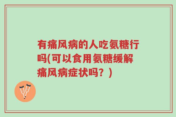 有痛风病的人吃氨糖行吗(可以食用氨糖缓解痛风病症状吗?)-第1张图片-超越 有痛风病的人吃氨糖行吗(可以食用氨糖缓解痛风病症状吗?)-第1张图片-超越