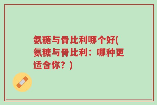 氨糖与骨比利哪个好(氨糖与骨比利:哪种更适合你?)-第1张图片-超越 氨糖与骨比利哪个好(氨糖与骨比利:哪种更适合你?)-第1张图片-超越