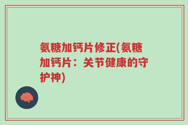氨糖加钙片修正(氨糖加钙片:关节健康的守护神)-第1张图片-超越 氨糖加钙片修正(氨糖加钙片:关节健康的守护神)-第1张图片-超越