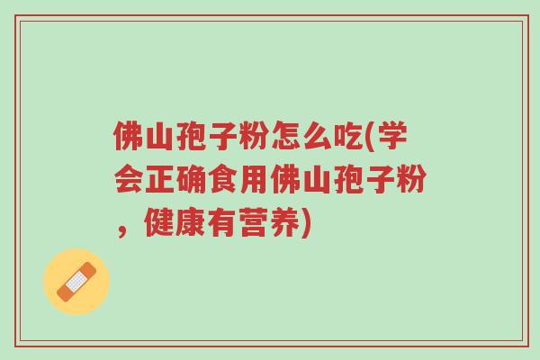 佛山孢子粉怎么吃(学会正确食用佛山孢子粉,健康有营养)-第1张图片-超越 佛山孢子粉怎么吃(学会正确食用佛山孢子粉,健康有营养)-第1张图片-超越
