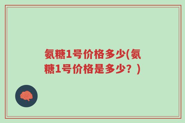 氨糖1号价格多少(氨糖1号价格是多少?)-第1张图片-超越 氨糖1号价格多少(氨糖1号价格是多少?)-第1张图片-超越