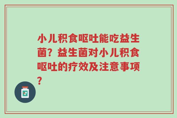 小儿积食呕吐能吃益生菌?益生菌对小儿积食呕吐的疗效及注意事项?-第1张图片-超越 小儿积食呕吐能吃益生菌?益生菌对小儿积食呕吐的疗效及注意事项?-第1张图片-超越