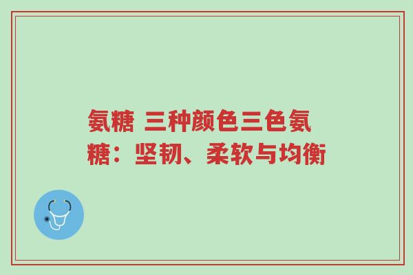 氨糖 三种颜色三色氨糖:坚韧、柔软与均衡-第1张图片-超越 氨糖 三种颜色三色氨糖:坚韧、柔软与均衡-第1张图片-超越