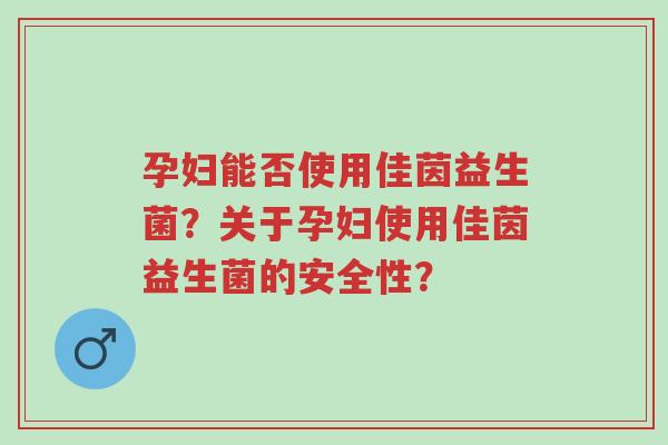 孕妇能否使用佳茵益生菌?关于孕妇使用佳茵益生菌的安全性?-第1张图片-超越 孕妇能否使用佳茵益生菌?关于孕妇使用佳茵益生菌的安全性?-第1张图片-超越