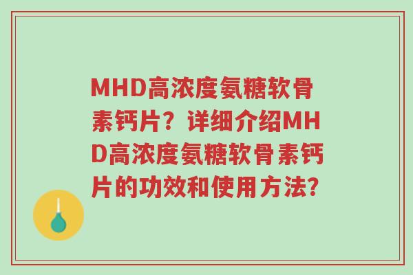 MHD高浓度氨糖软骨素钙片?详细介绍MHD高浓度氨糖软骨素钙片的功效和使用方法?-第1张图片-超越 MHD高浓度氨糖软骨素钙片?详细介绍MHD高浓度氨糖软骨素钙片的功效和使用方法?-第1张图片-超越