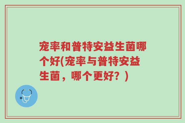宠率和普特安益生菌哪个好(宠率与普特安益生菌,哪个更好?)-第1张图片-超越 宠率和普特安益生菌哪个好(宠率与普特安益生菌,哪个更好?)-第1张图片-超越