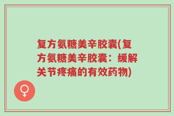 复方氨糖美辛胶囊(复方氨糖美辛胶囊:缓解关节疼痛的有效药物)-第1张图片-超越 复方氨糖美辛胶囊(复方氨糖美辛胶囊:缓解关节疼痛的有效药物)-第1张图片-超越