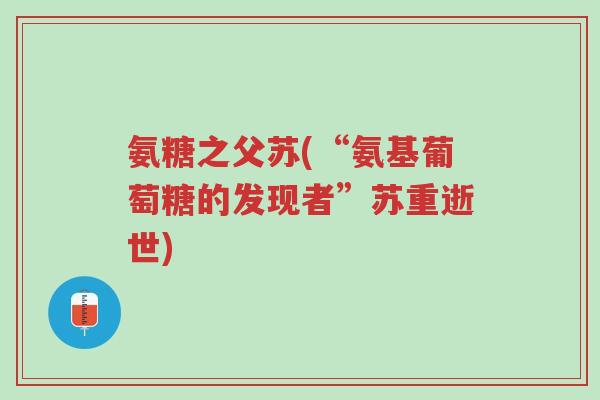 氨糖之父苏(“氨基葡萄糖的发现者”苏重逝世)-第1张图片-超越 氨糖之父苏(“氨基葡萄糖的发现者”苏重逝世)-第1张图片-超越