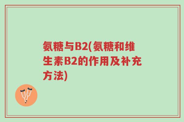 氨糖与B2(氨糖和维生素B2的作用及补充方法)-第1张图片-超越 氨糖与B2(氨糖和维生素B2的作用及补充方法)-第1张图片-超越