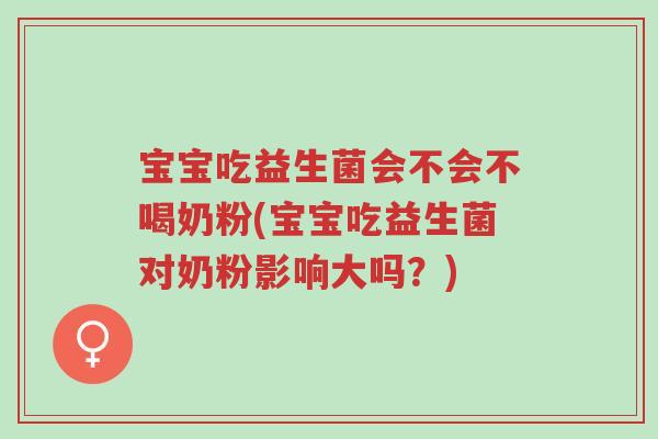 宝宝吃益生菌会不会不喝奶粉(宝宝吃益生菌对奶粉影响大吗?)-第1张图片-超越 宝宝吃益生菌会不会不喝奶粉(宝宝吃益生菌对奶粉影响大吗?)-第1张图片-超越