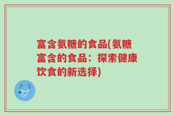富含氨糖的食品(氨糖富含的食品:探索健康饮食的新选择)-第1张图片-超越 富含氨糖的食品(氨糖富含的食品:探索健康饮食的新选择)-第1张图片-超越