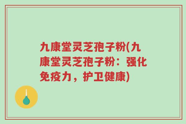 九康堂灵芝孢子粉(九康堂灵芝孢子粉:强化免疫力,护卫健康)-第1张图片-超越 九康堂灵芝孢子粉(九康堂灵芝孢子粉:强化免疫力,护卫健康)-第1张图片-超越