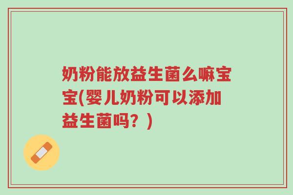 奶粉能放益生菌么嘛宝宝(婴儿奶粉可以添加益生菌吗?)-第1张图片-超越 奶粉能放益生菌么嘛宝宝(婴儿奶粉可以添加益生菌吗?)-第1张图片-超越
