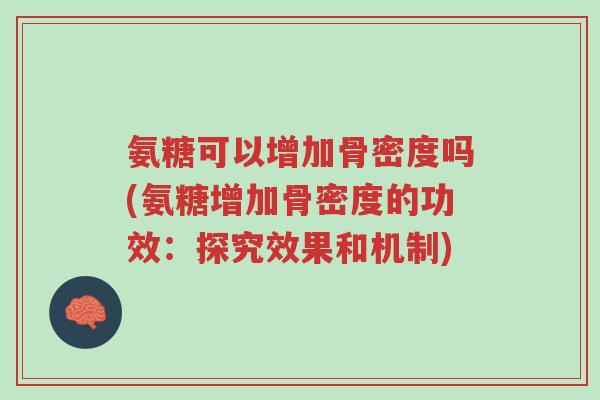 氨糖可以增加骨密度吗(氨糖增加骨密度的功效:探究效果和机制)-第1张图片-超越 氨糖可以增加骨密度吗(氨糖增加骨密度的功效:探究效果和机制)-第1张图片-超越