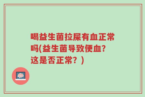 喝益生菌拉屎有血正常吗(益生菌导致便血？这是否正常？)-第1张图片-超越