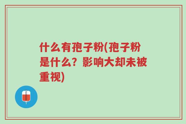什么有孢子粉(孢子粉是什么?影响大却未被重视)-第1张图片-超越 什么有孢子粉(孢子粉是什么?影响大却未被重视)-第1张图片-超越