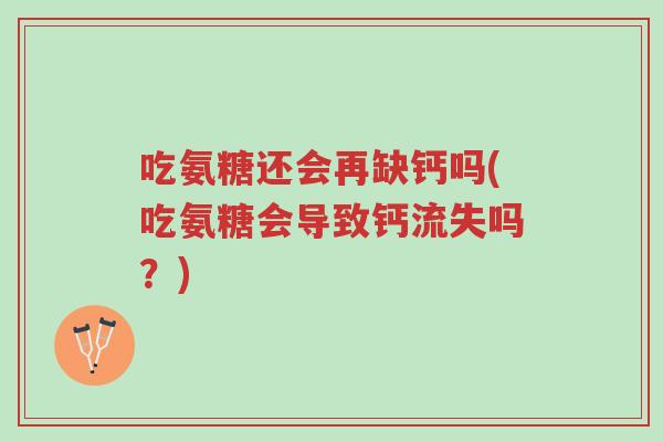 吃氨糖还会再缺钙吗(吃氨糖会导致钙流失吗?)-第1张图片-超越 吃氨糖还会再缺钙吗(吃氨糖会导致钙流失吗?)-第1张图片-超越