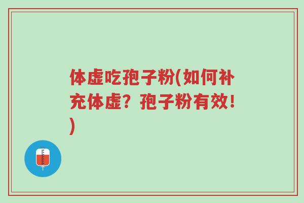 体虚吃孢子粉(如何补充体虚?孢子粉有效!)-第1张图片-超越 体虚吃孢子粉(如何补充体虚?孢子粉有效!)-第1张图片-超越