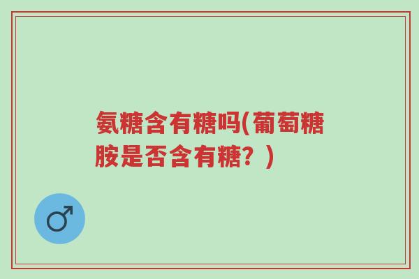 氨糖含有糖吗(葡萄糖胺是否含有糖?)-第1张图片-超越 氨糖含有糖吗(葡萄糖胺是否含有糖?)-第1张图片-超越