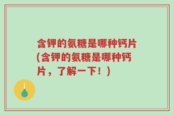 含钾的氨糖是哪种钙片(含钾的氨糖是哪种钙片，了解一下！)-第1张图片-超越