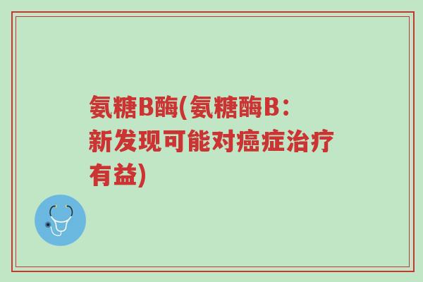 氨糖B酶(氨糖酶B：新发现可能对癌症治疗有益)-第1张图片-超越