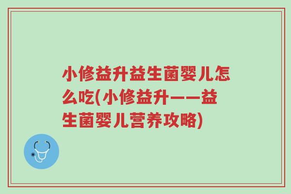 小修益升益生菌婴儿怎么吃(小修益升——益生菌婴儿营养攻略)-第1张图片-超越 小修益升益生菌婴儿怎么吃(小修益升——益生菌婴儿营养攻略)-第1张图片-超越