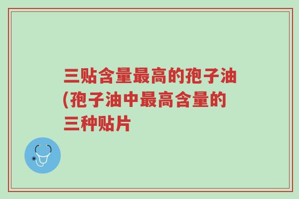 三贴含量最高的孢子油(孢子油中最高含量的三种贴片-第1张图片-超越 三贴含量最高的孢子油(孢子油中最高含量的三种贴片-第1张图片-超越