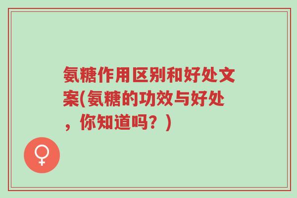 氨糖作用区别和好处文案(氨糖的功效与好处,你知道吗?)-第1张图片-超越 氨糖作用区别和好处文案(氨糖的功效与好处,你知道吗?)-第1张图片-超越