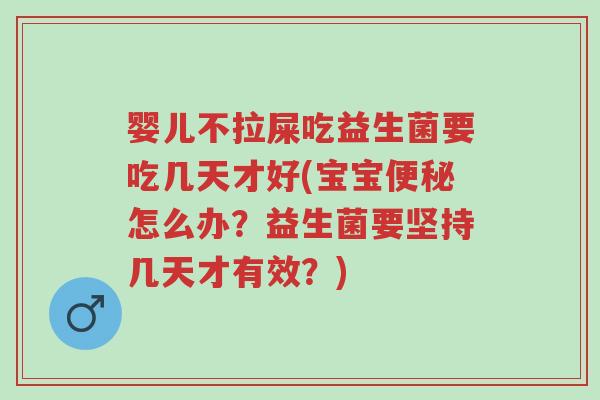 婴儿不拉屎吃益生菌要吃几天才好(宝宝便秘怎么办?益生菌要坚持几天才有效?)-第1张图片-超越 婴儿不拉屎吃益生菌要吃几天才好(宝宝便秘怎么办?益生菌要坚持几天才有效?)-第1张图片-超越