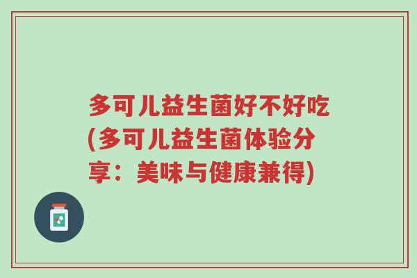 多可儿益生菌好不好吃(多可儿益生菌体验分享:美味与健康兼得)-第1张图片-超越 多可儿益生菌好不好吃(多可儿益生菌体验分享:美味与健康兼得)-第1张图片-超越