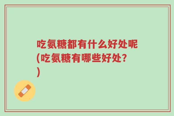 吃氨糖都有什么好处呢(吃氨糖有哪些好处?)-第1张图片-超越 吃氨糖都有什么好处呢(吃氨糖有哪些好处?)-第1张图片-超越
